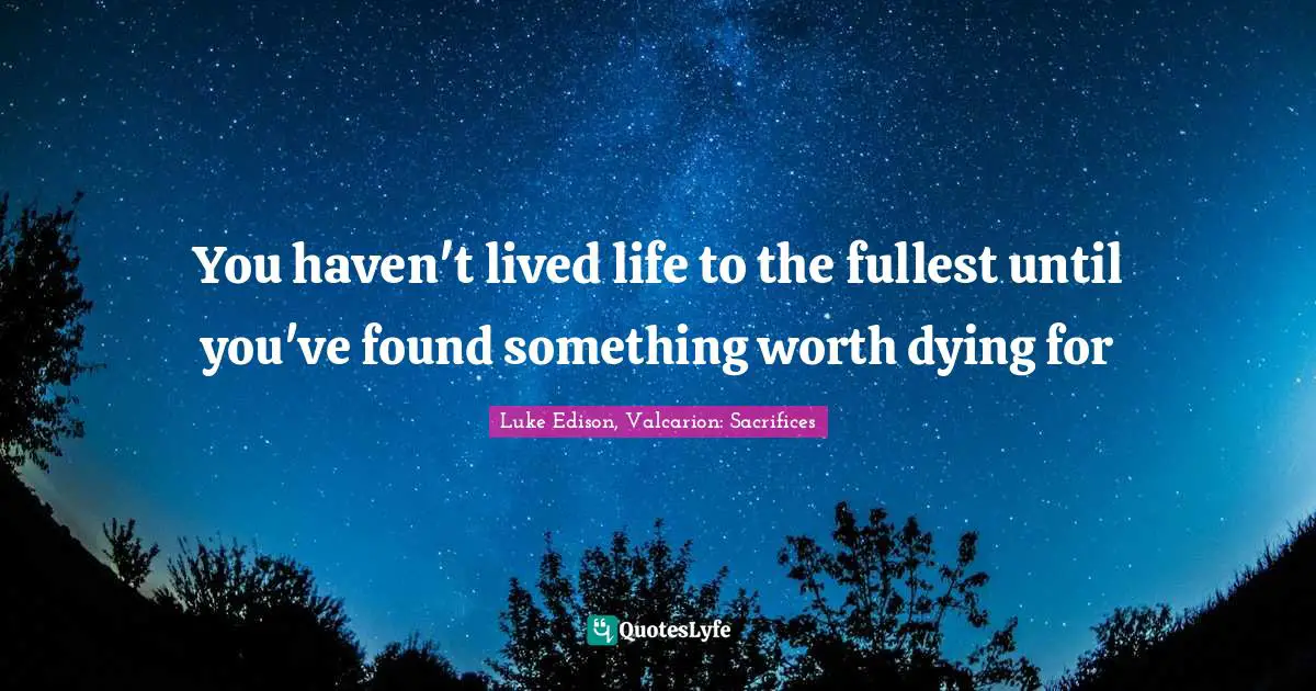 You haven't lived life to the fullest until you've found something worth dying for