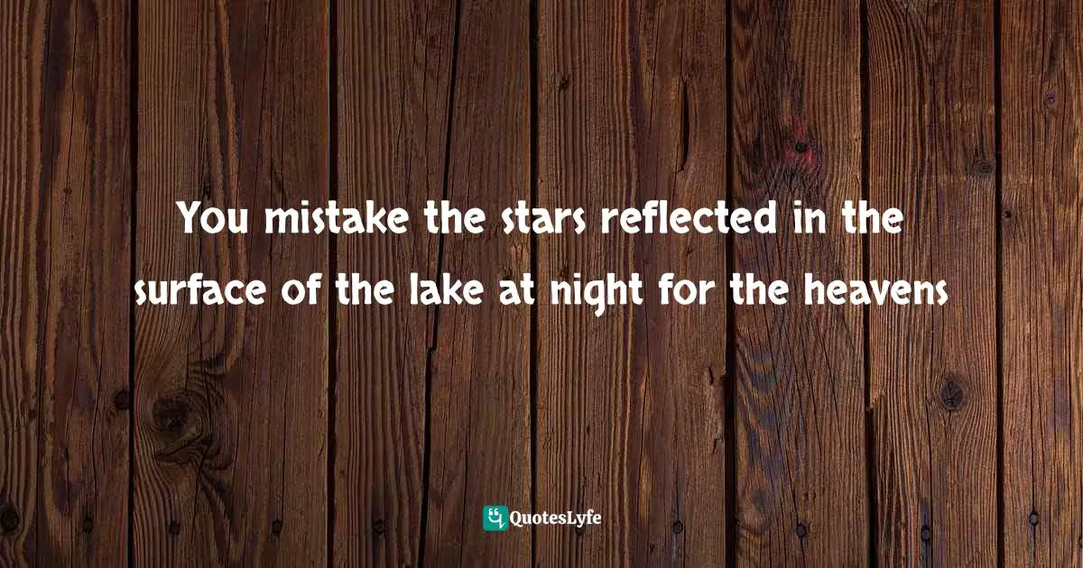 Andrzej Sapkowski Quotes: "You mistake the stars reflected in the surface of the lake at night for the heavens"