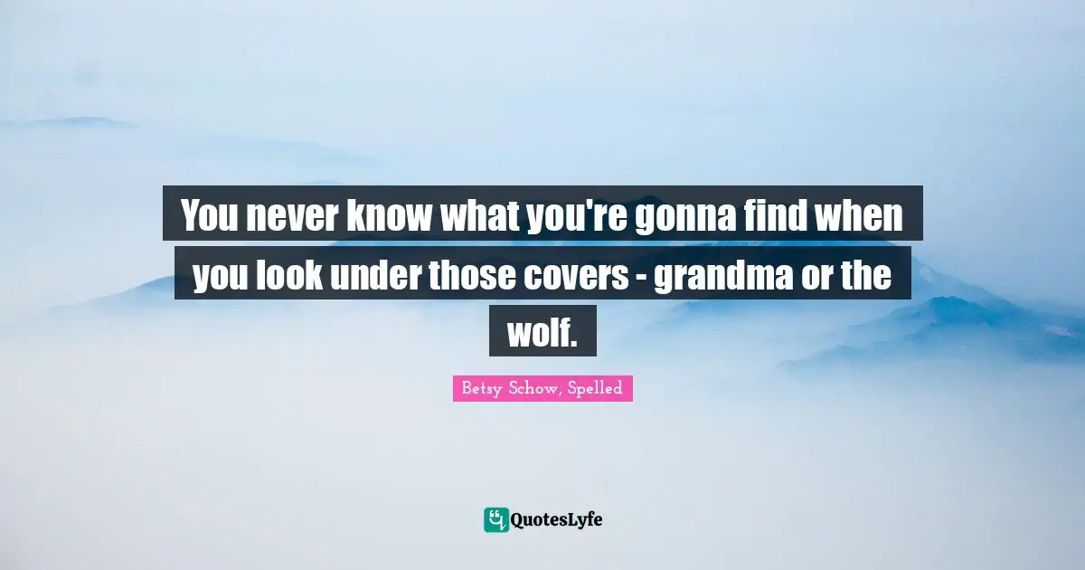 You never know what you're gonna find when you look under those covers - grandma or the wolf.