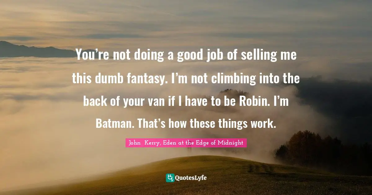 You’re not doing a good job of selling me this dumb fantasy. I’m not climbing into the back of your van if I have to be Robin. I’m Batman. That’s how these things work.