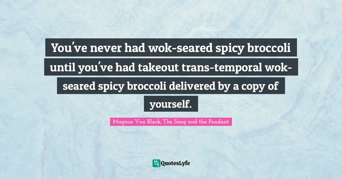 You've never had wok-seared spicy broccoli until you've had takeout trans-temporal wok-seared spicy broccoli delivered by a copy of yourself.