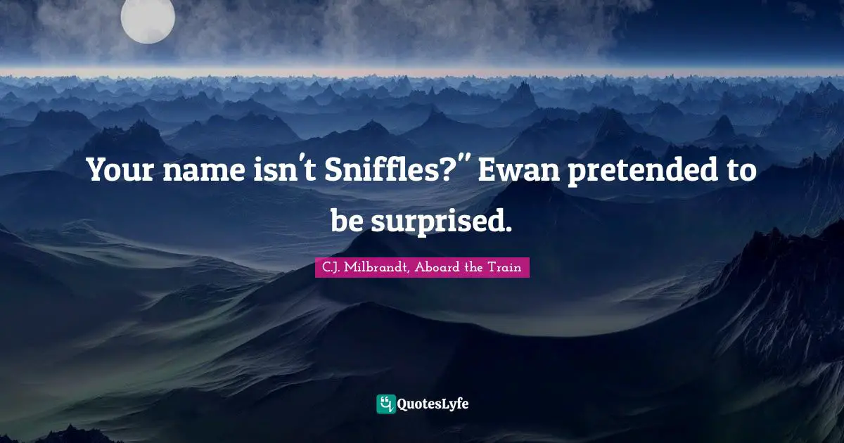 Your name isn't Sniffles?" Ewan pretended to be surprised.