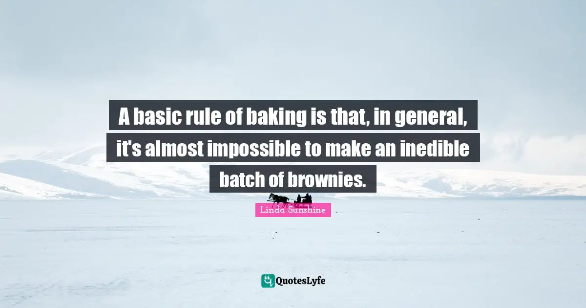 Food Quotes: "A basic rule of baking is that, in general, it's almost impossible to make an inedible batch of brownies."