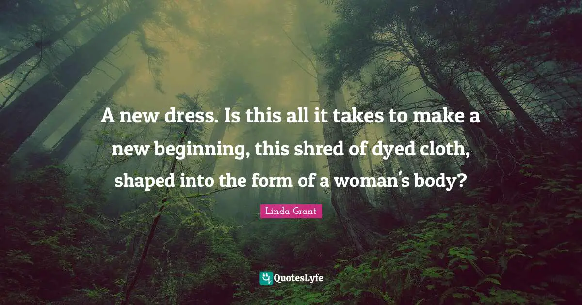 A new dress. Is this all it takes to make a new beginning, this shred of dyed cloth, shaped into the form of a woman's body?