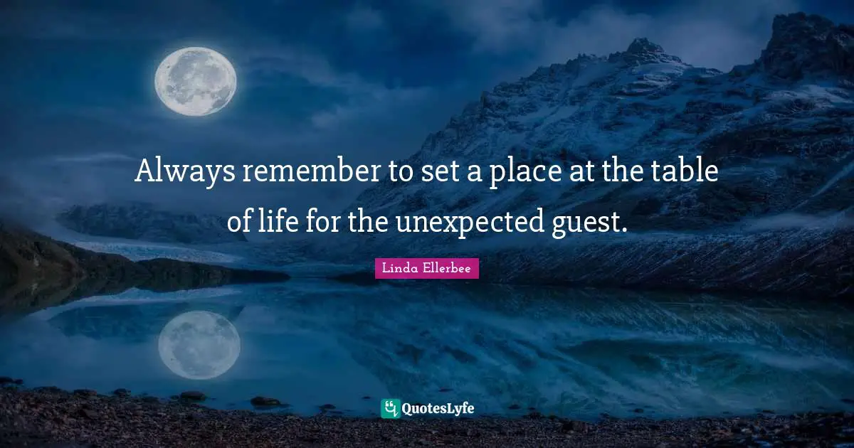 Linda Ellerbee Quotes: "Always remember to set a place at the table of life for the unexpected guest."
