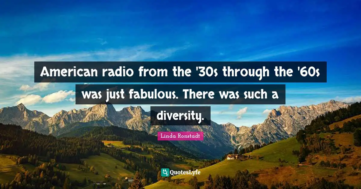 American radio from the '30s through the '60s was just fabulous. There was such a diversity.