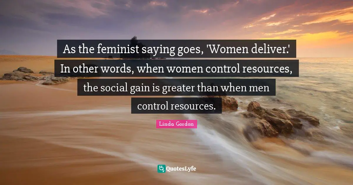 As The Feminist Saying Goes Women Deliver In Other Words When Wom Quote By Linda Gordon 