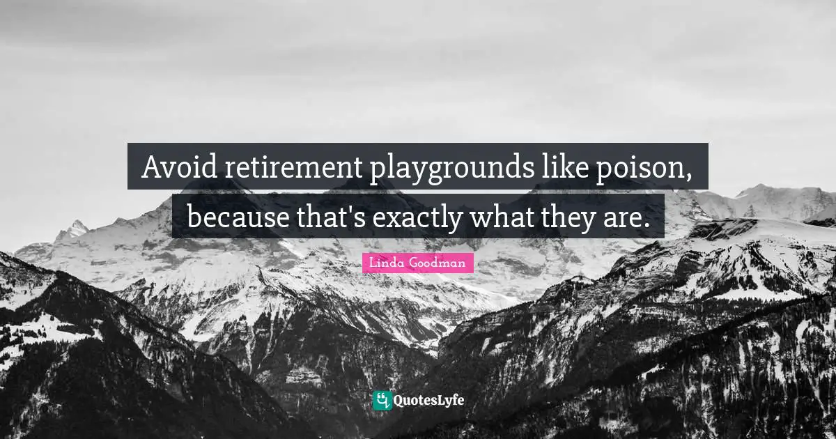 Avoid retirement playgrounds like poison, because that's exactly what they are.