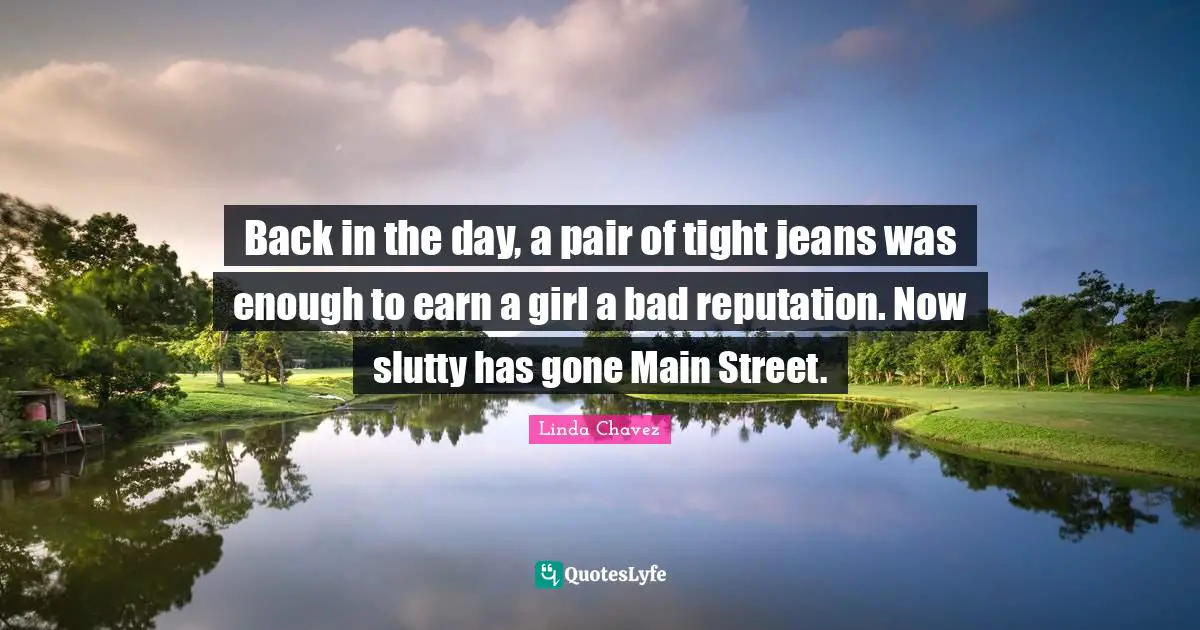 Street Quotes: "Back in the day, a pair of tight jeans was enough to earn a girl a bad reputation. Now slutty has gone Main Street."