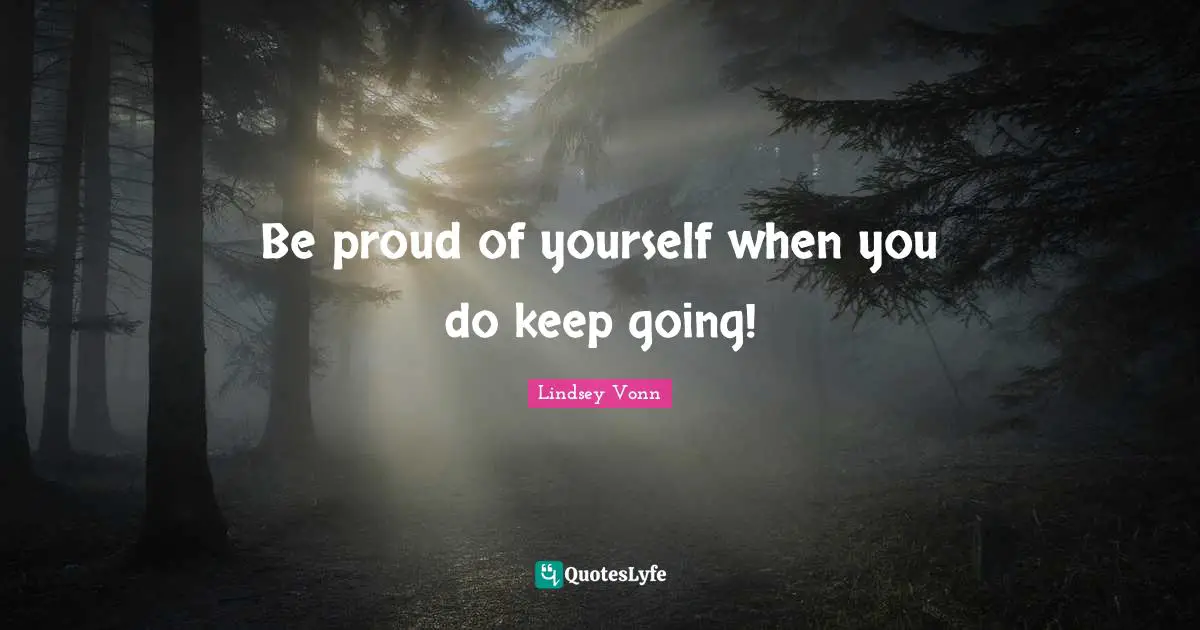 Be proud of yourself when you do keep going!