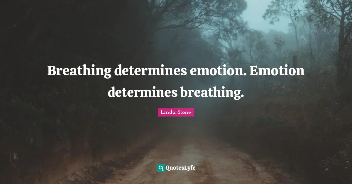 Breathing determines emotion. Emotion determines breathing.