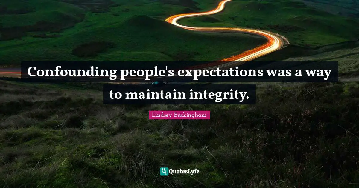 Confounding people's expectations was a way to maintain integrity.