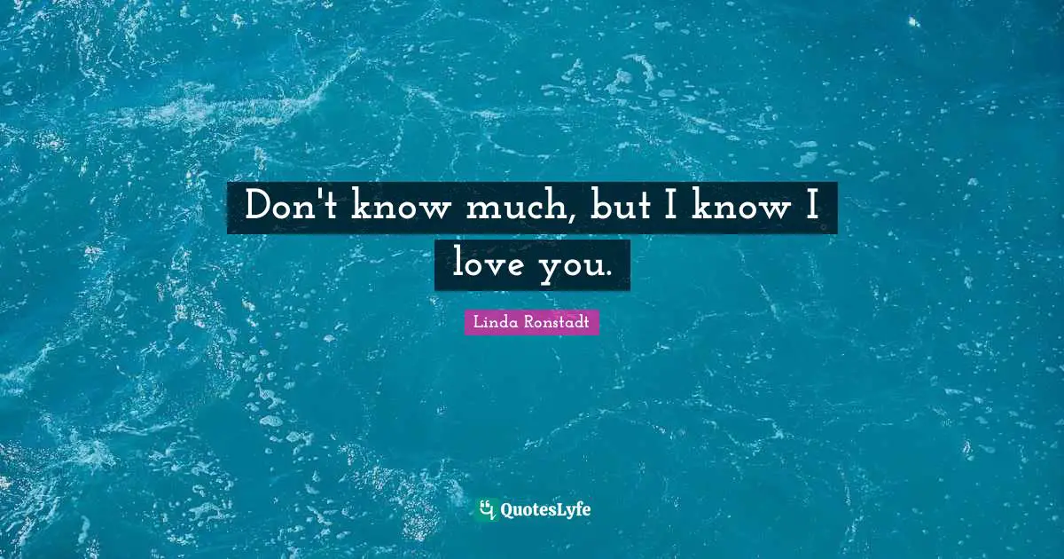 Don't know much, but I know I love you.
