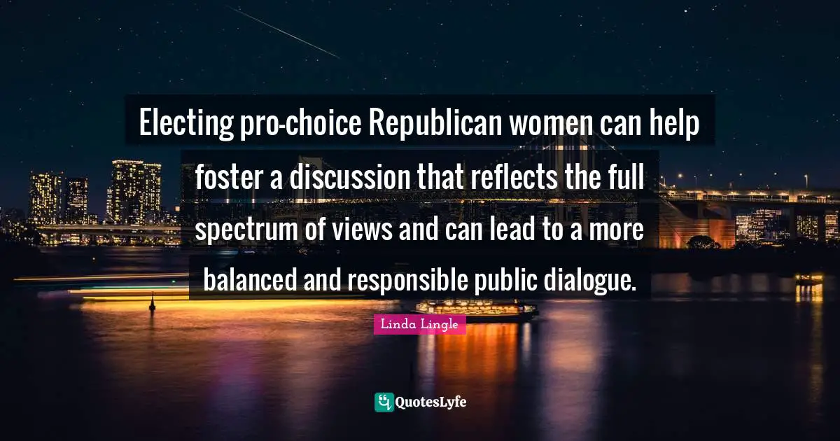 Electing pro-choice Republican women can help foster a discussion that reflects the full spectrum of views and can lead to a more balanced and responsible public dialogue.