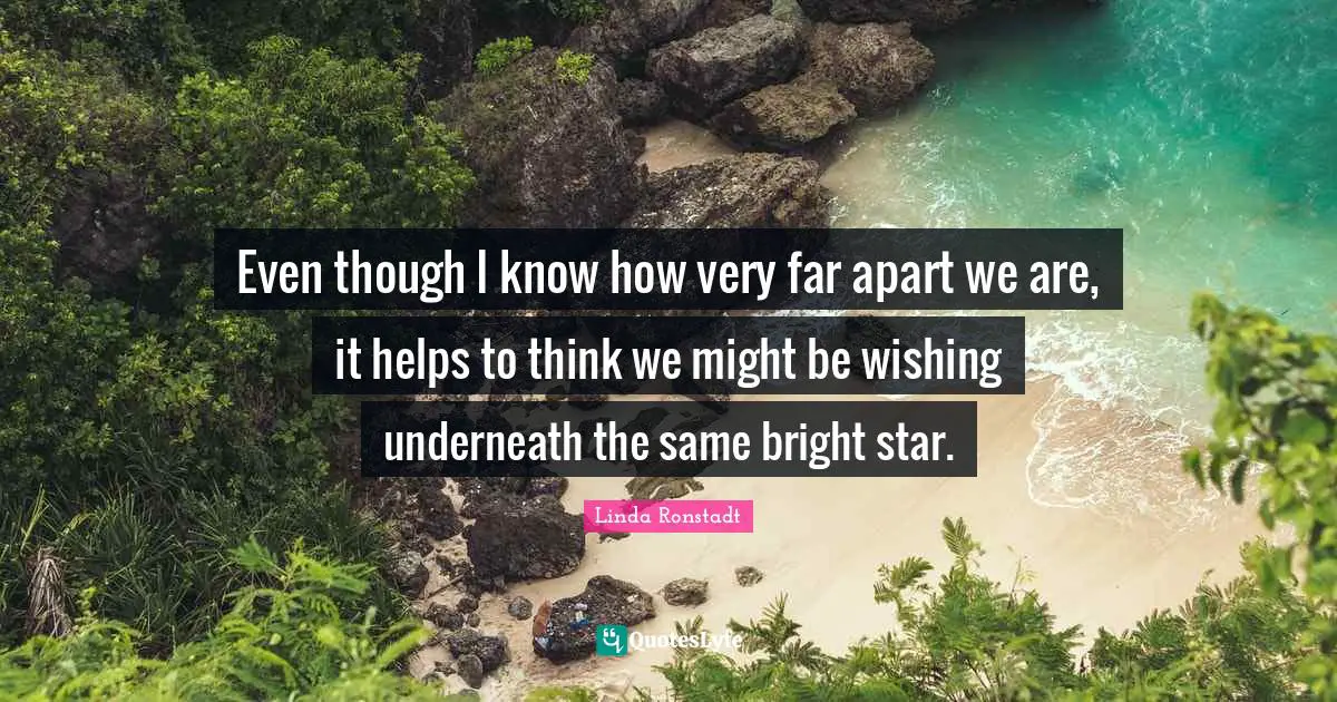 Even though I know how very far apart we are, it helps to think we might be wishing underneath the same bright star.