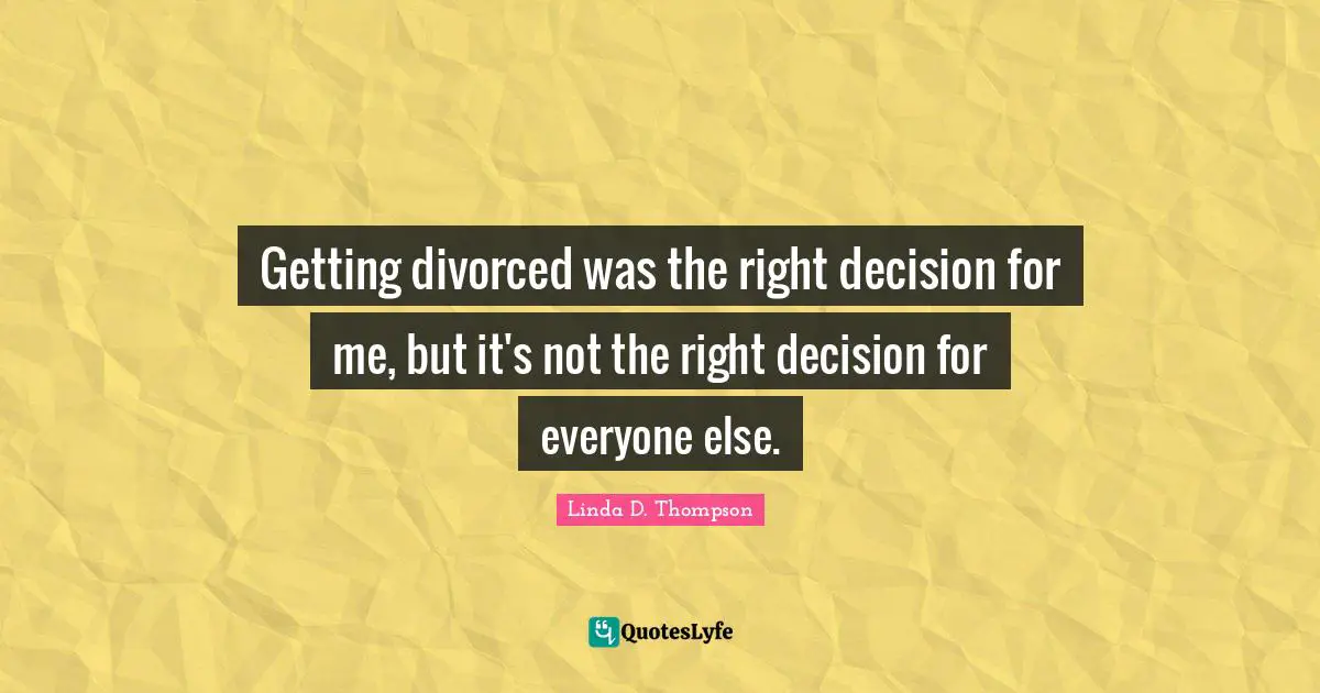 Getting divorced was the right decision for me, but it's not the right decision for everyone else.