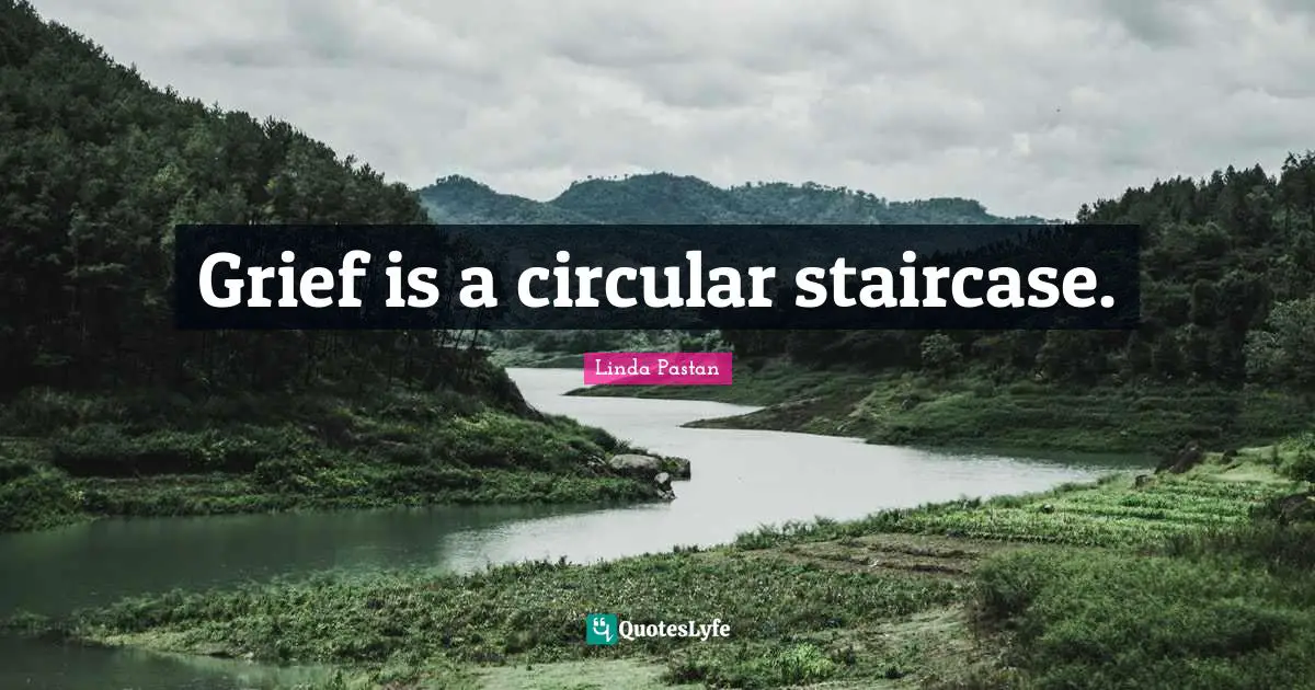 Grief is a circular staircase.