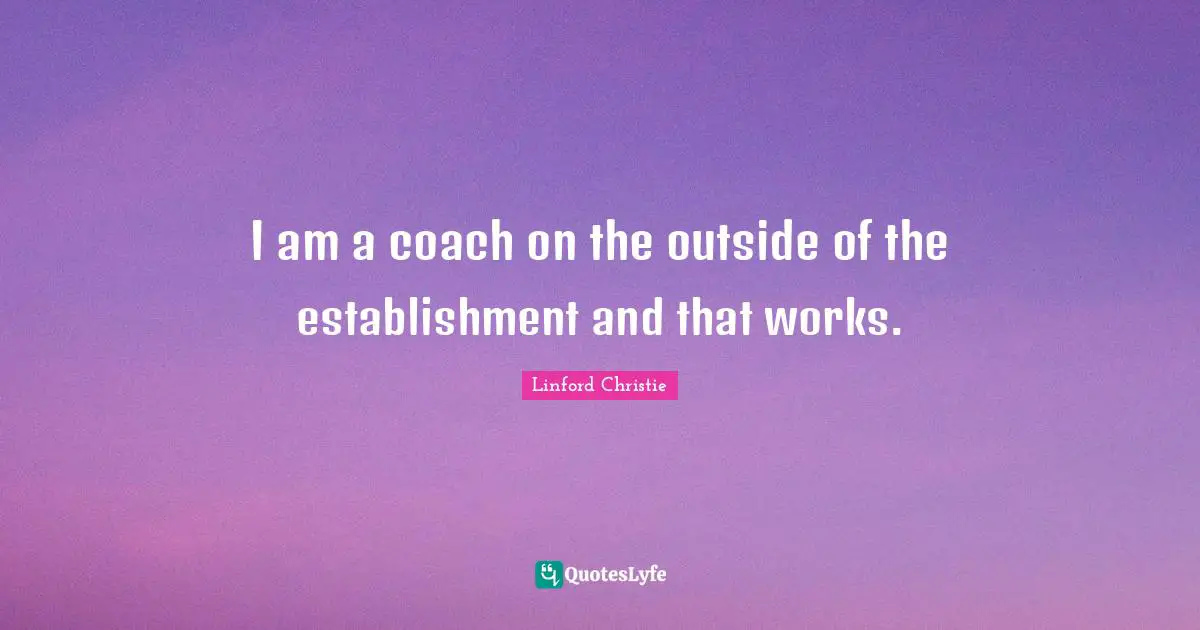 Linford Christie Quotes: "I am a coach on the outside of the establishment and that works."
