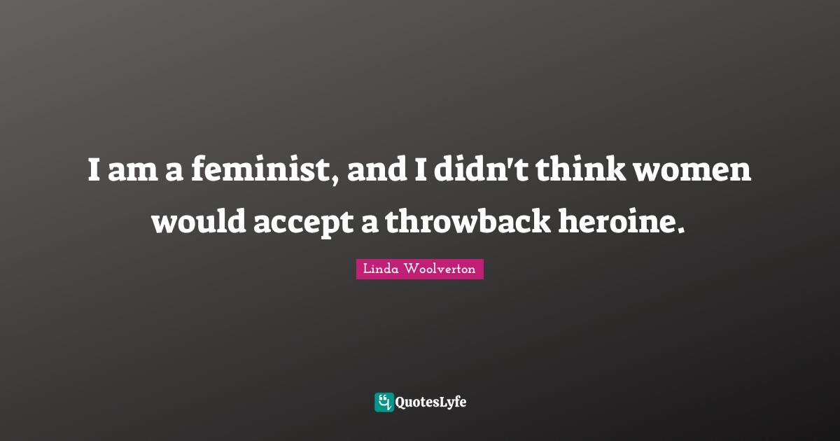 I am a feminist, and I didn't think women would accept a throwback heroine.