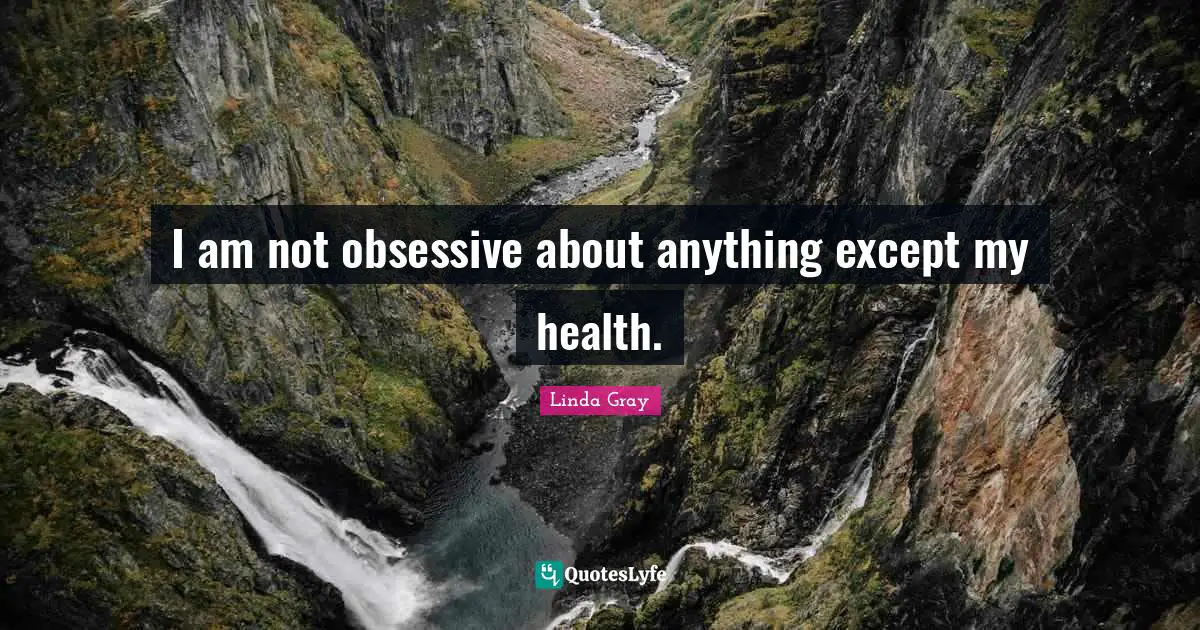 Linda  Gray Quotes: "I am not obsessive about anything except my health."