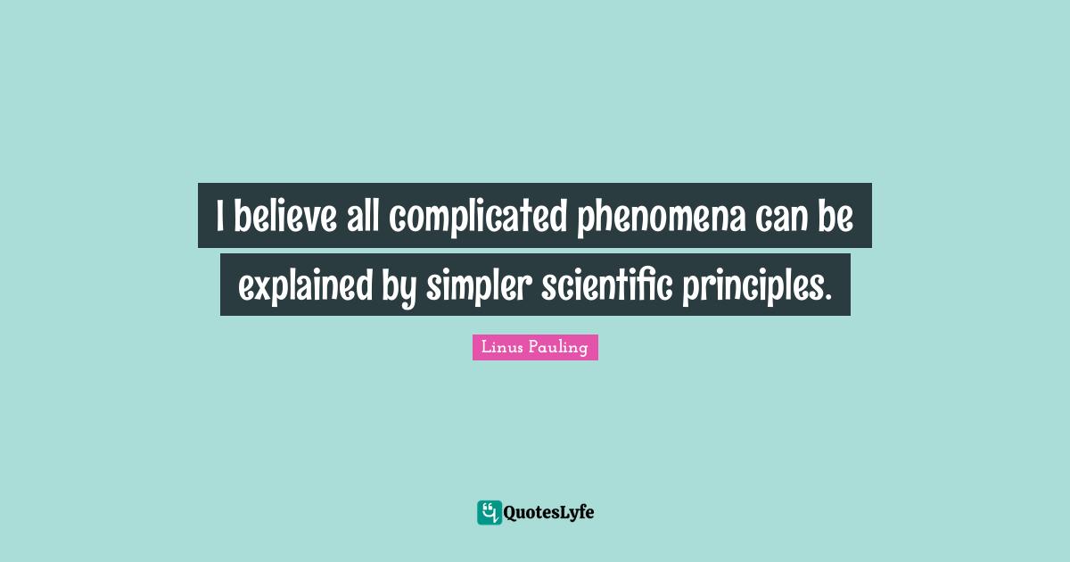 I believe all complicated phenomena can be explained by simpler scientific principles.