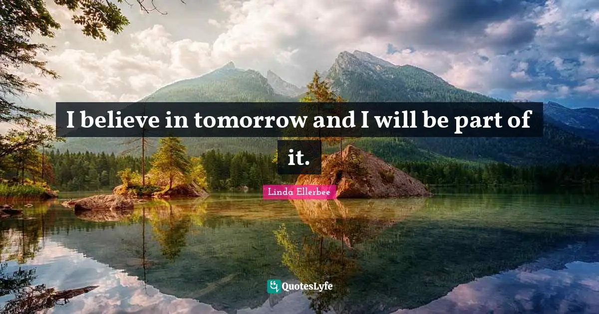 Linda Ellerbee Quotes: "I believe in tomorrow and I will be part of it."