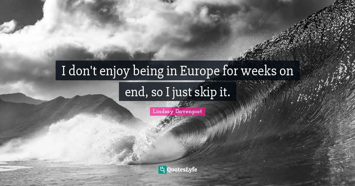 I don't enjoy being in Europe for weeks on end, so I just skip it.