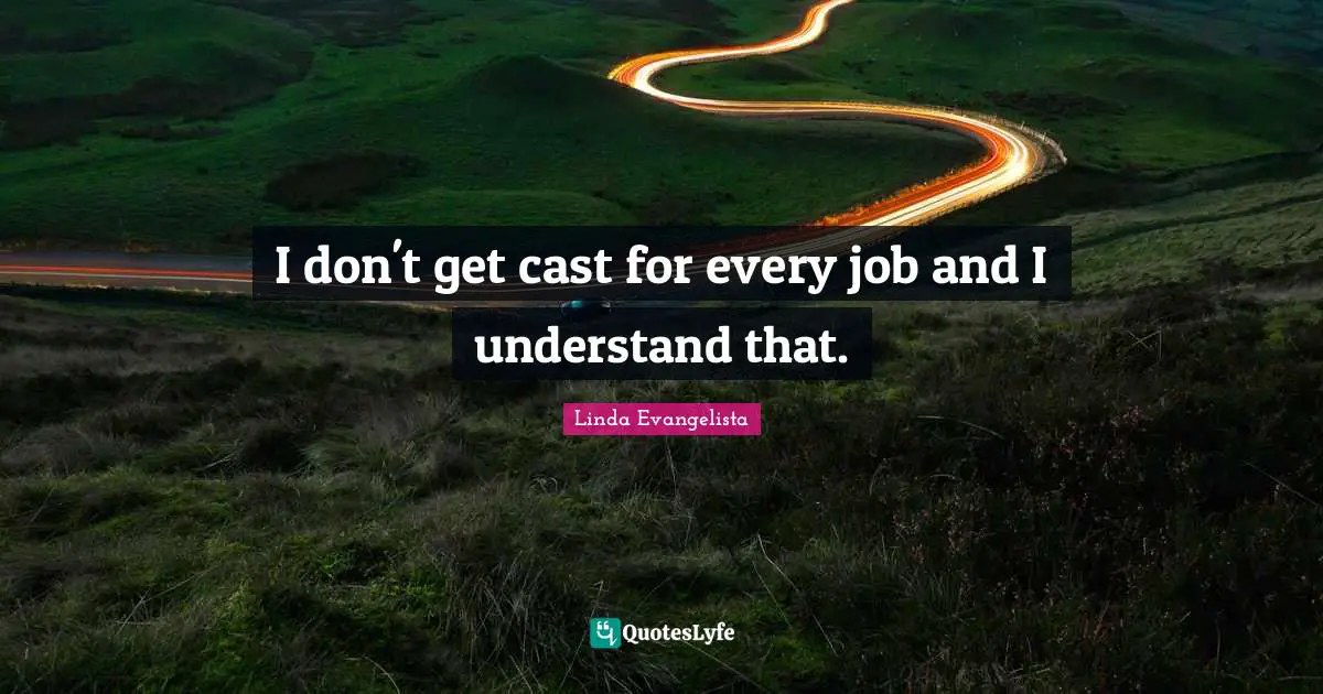 I don't get cast for every job and I understand that.