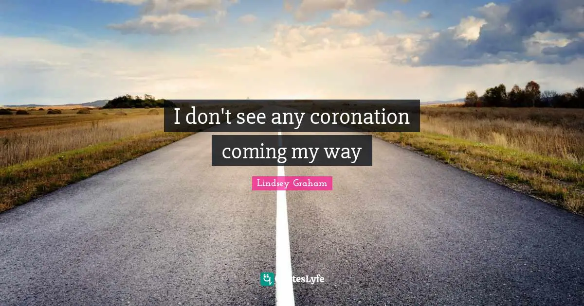 I don't see any coronation coming my way