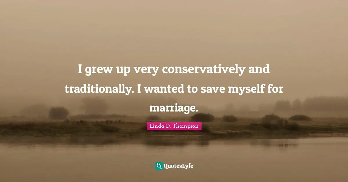 I grew up very conservatively and traditionally. I wanted to save myself for marriage.