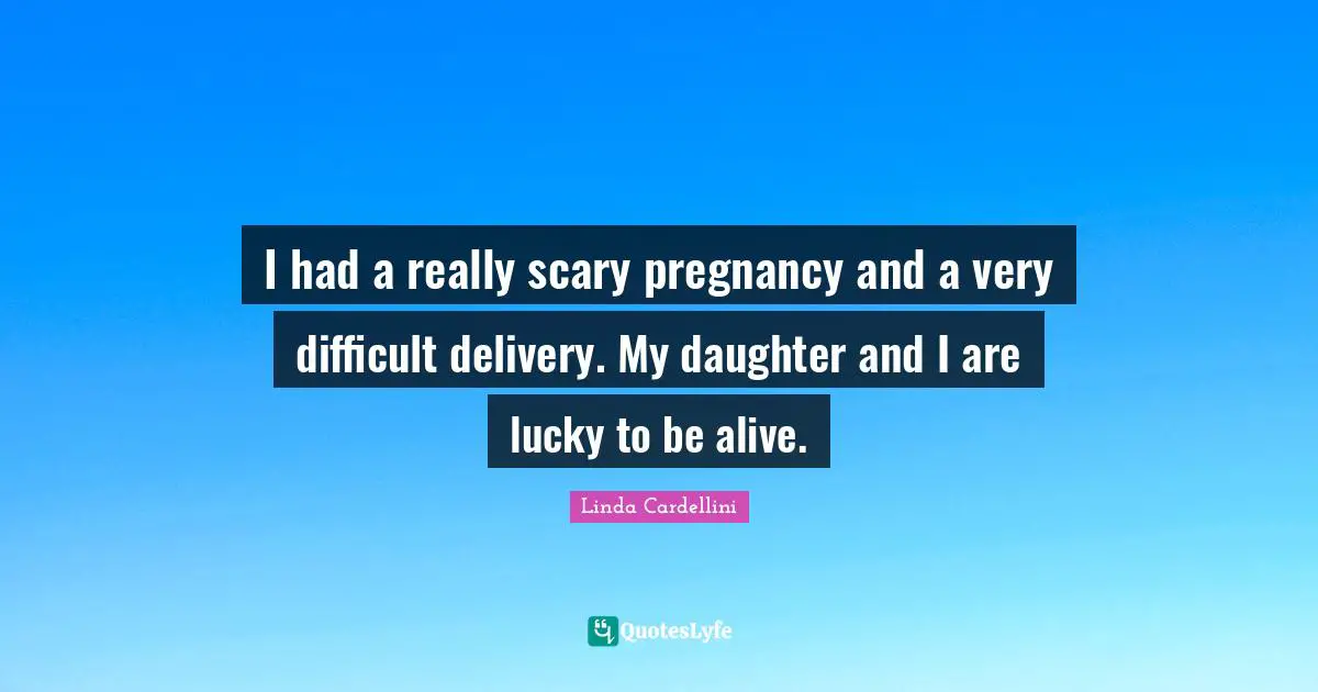I had a really scary pregnancy and a very difficult delivery. My daughter and I are lucky to be alive.