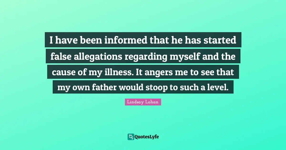 Allegations Quotes: "I have been informed that he has started false allegations regarding myself and the cause of my illness. It angers me to see that my own father would stoop to such a level."