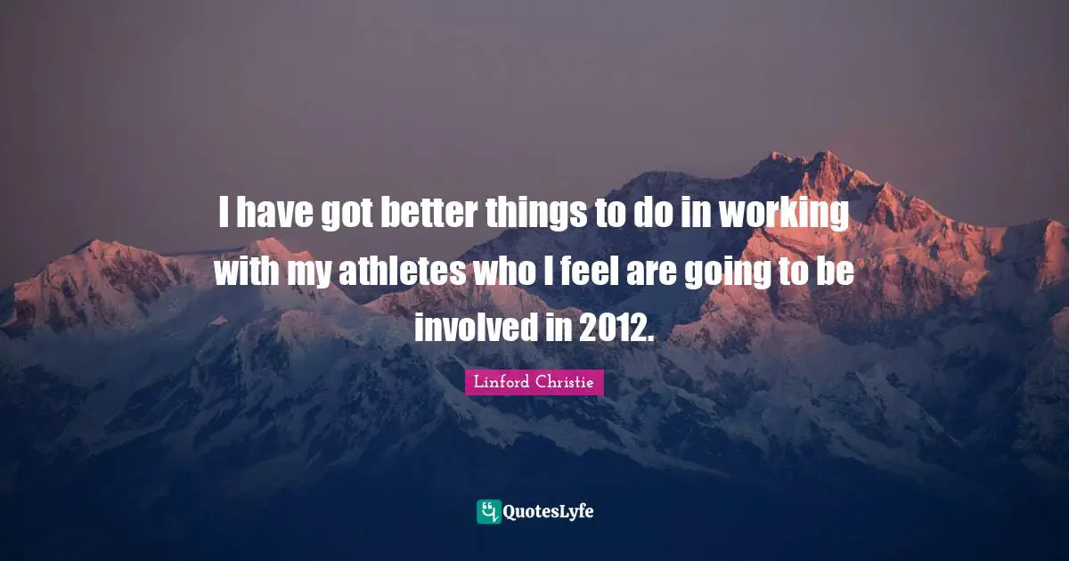 Linford Christie Quotes: "I have got better things to do in working with my athletes who I feel are going to be involved in 2012."