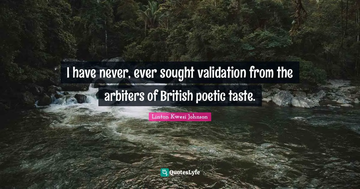 British Quotes: "I have never, ever sought validation from the arbiters of British poetic taste."