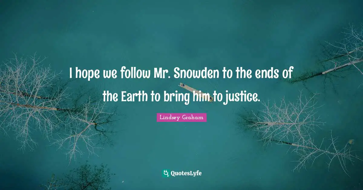Lindsey Graham Quotes: "I hope we follow Mr. Snowden to the ends of the Earth to bring him to justice."