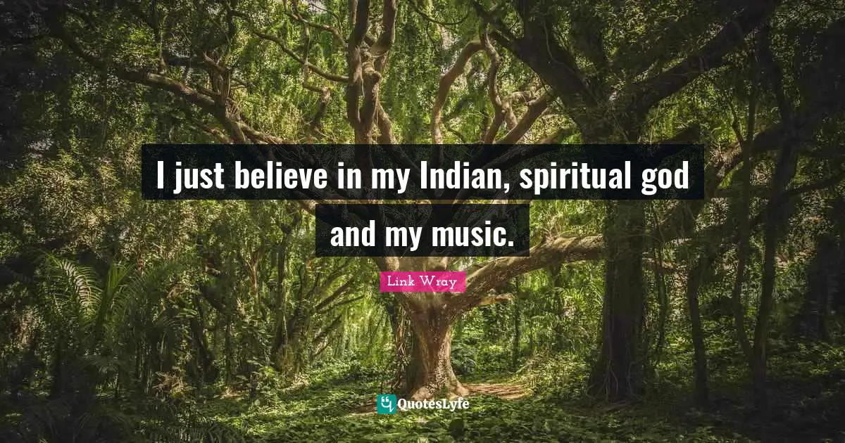 I just believe in my Indian, spiritual god and my music.