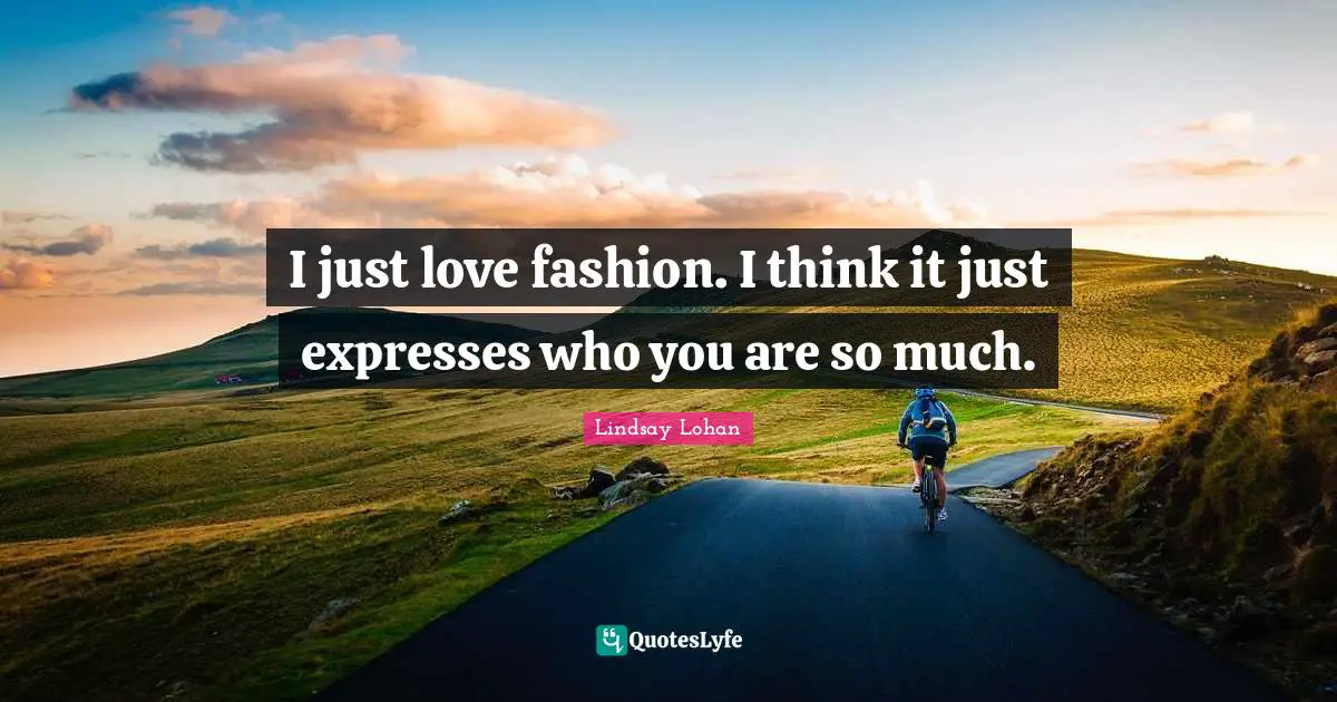 I Love Fashion Quotes: "I just love fashion. I think it just expresses who you are so much."
