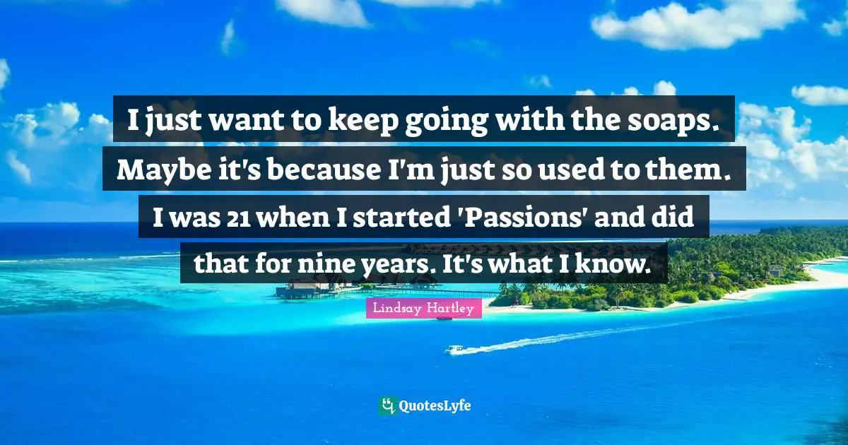 I just want to keep going with the soaps. Maybe it's because I'm just so used to them. I was 21 when I started 'Passions' and did that for nine years. It's what I know.