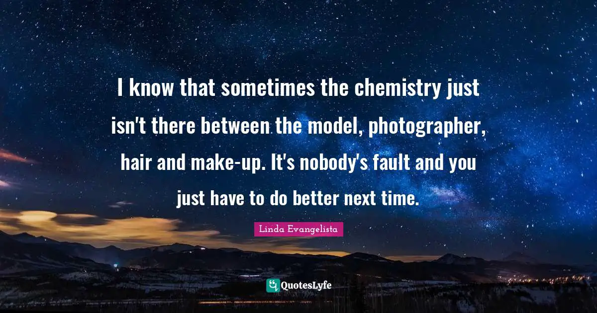 I know that sometimes the chemistry just isn't there between the model, photographer, hair and make-up. It's nobody's fault and you just have to do better next time.