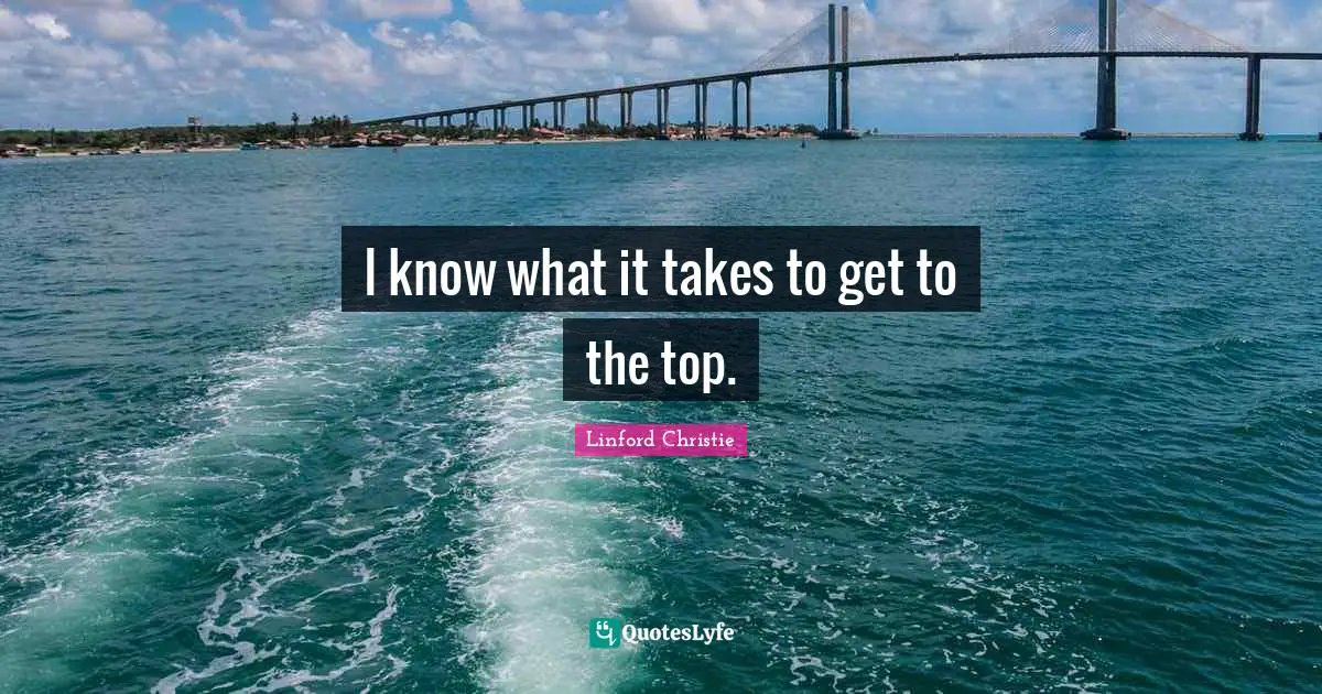 Linford Christie Quotes: "I know what it takes to get to the top."