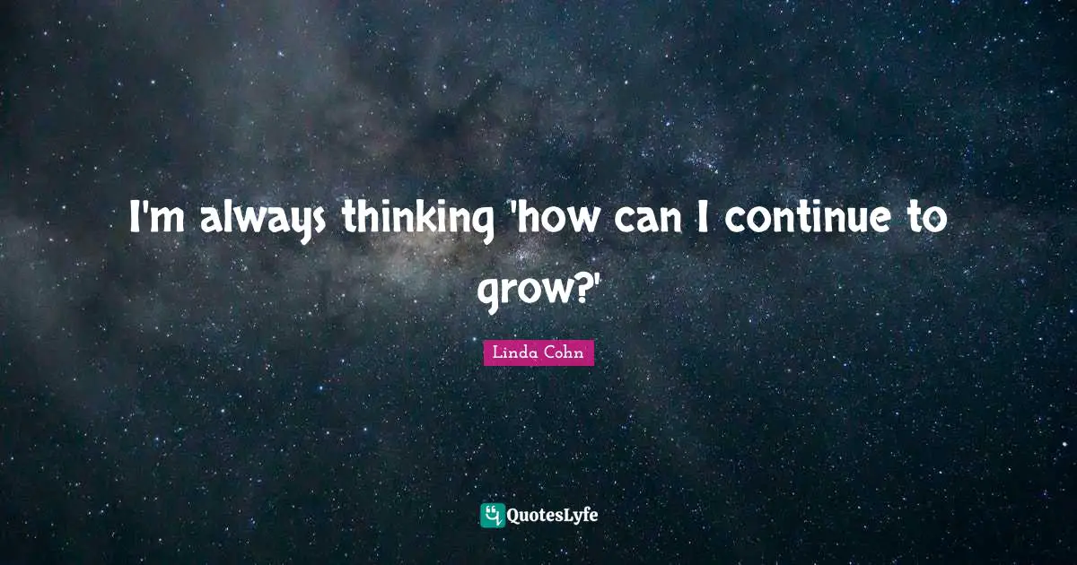 I'm always thinking 'how can I continue to grow?'
