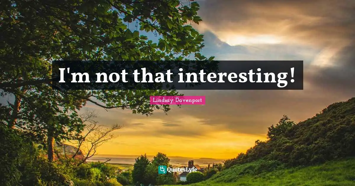 I'm not that interesting!