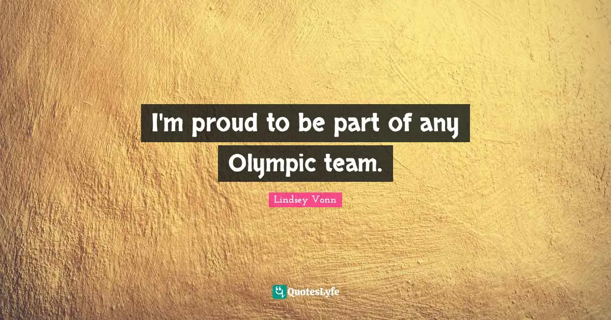 I'm proud to be part of any Olympic team.
