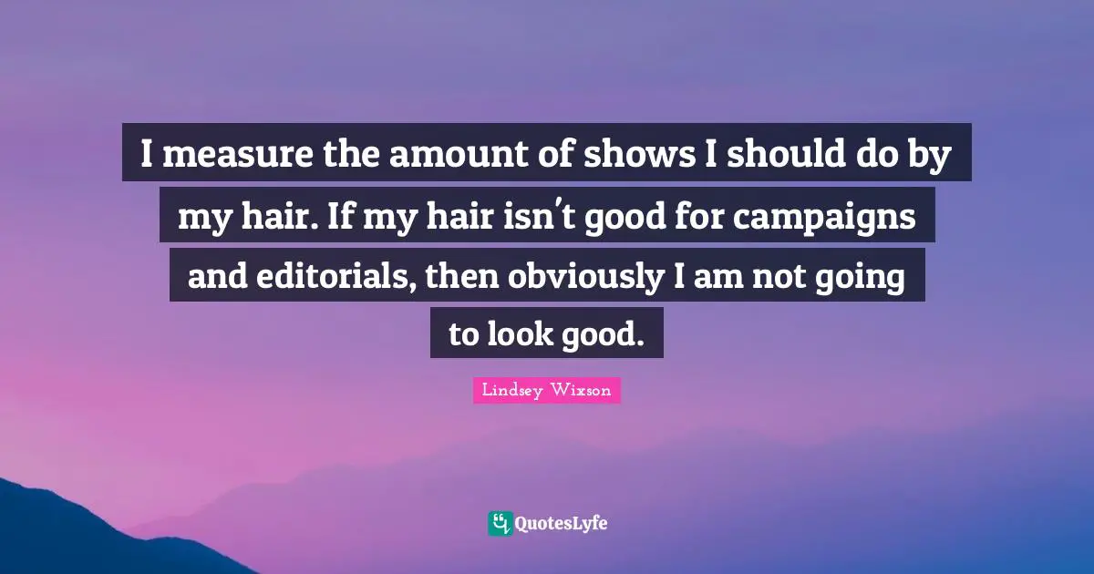 Editorials Quotes: "I measure the amount of shows I should do by my hair. If my hair isn't good for campaigns and editorials, then obviously I am not going to look good."