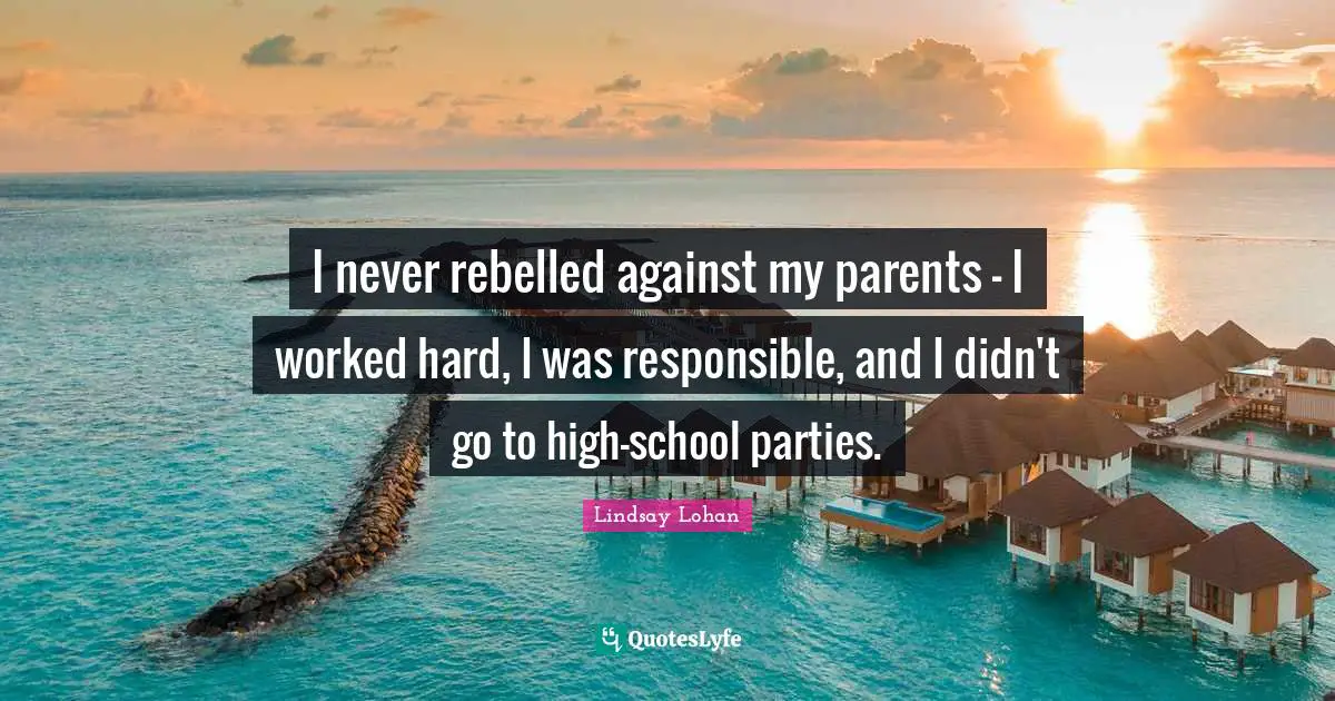 I never rebelled against my parents - I worked hard, I was responsible, and I didn't go to high-school parties.