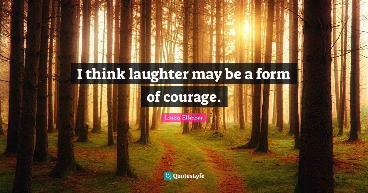 Linda Ellerbee Quotes: "I think laughter may be a form of courage."