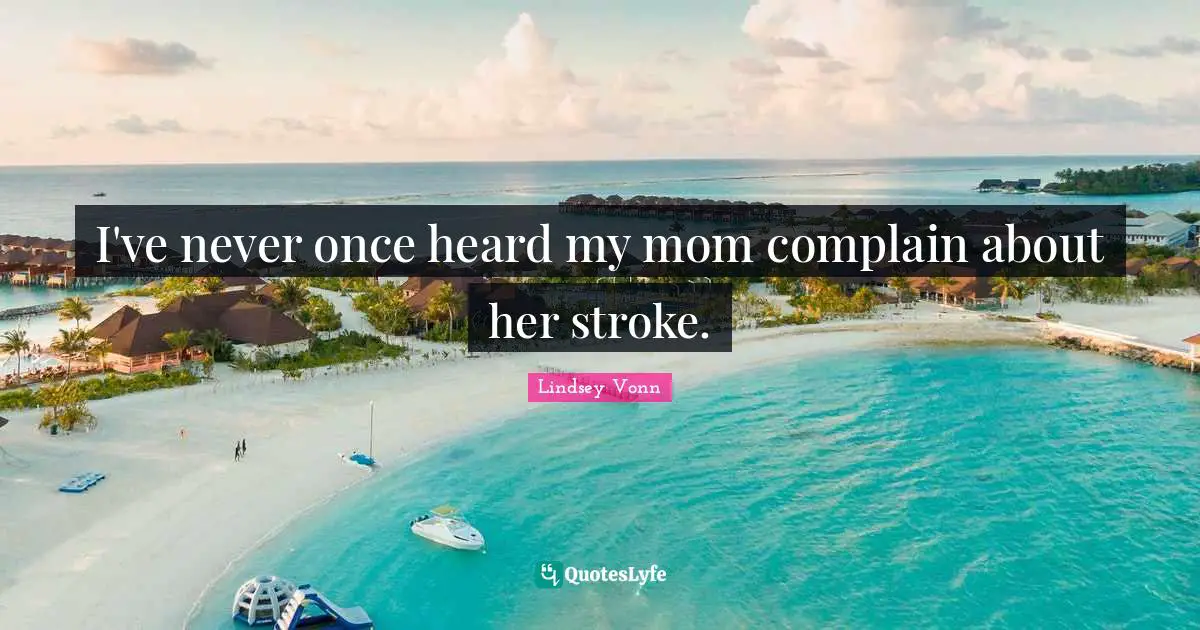 I've never once heard my mom complain about her stroke.