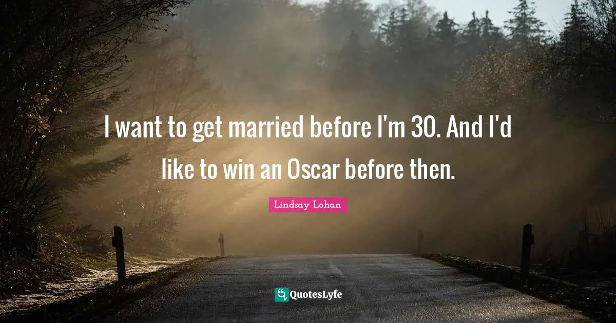 I want to get married before I'm 30. And I'd like to win an Oscar before then.