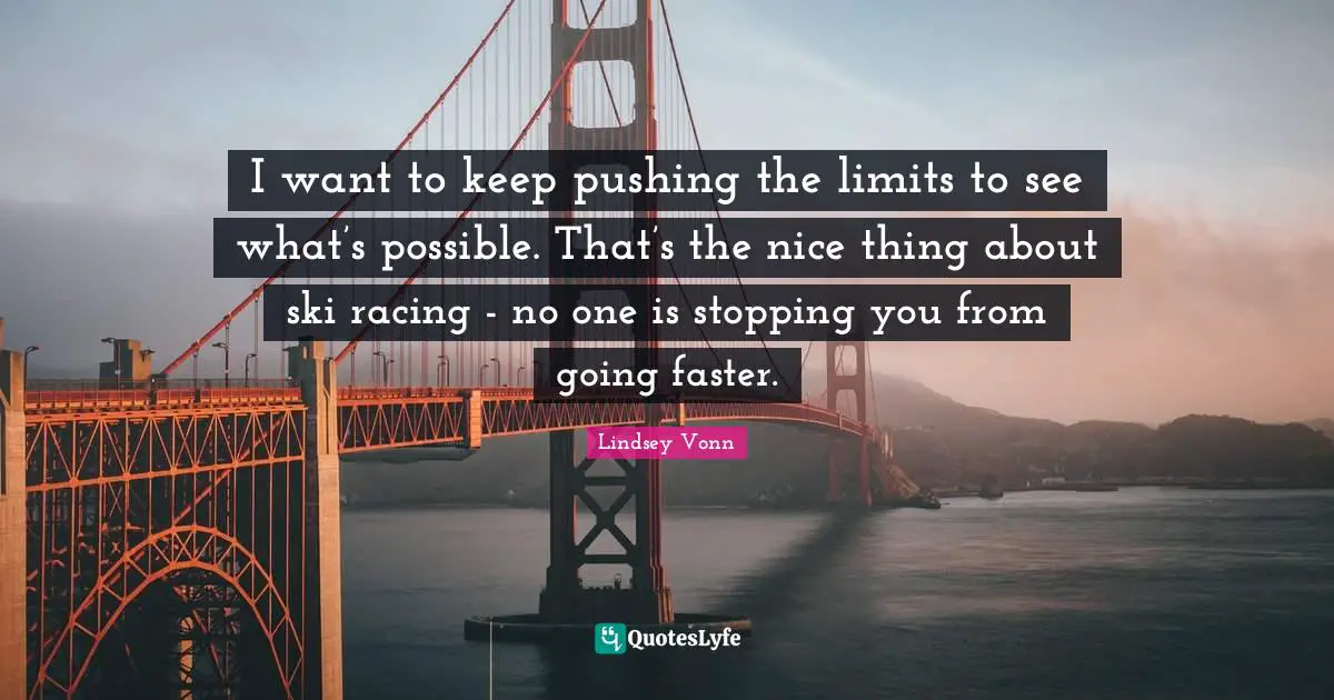 Faster Quotes: "I want to keep pushing the limits to see what’s possible. That’s the nice thing about ski racing - no one is stopping you from going faster."