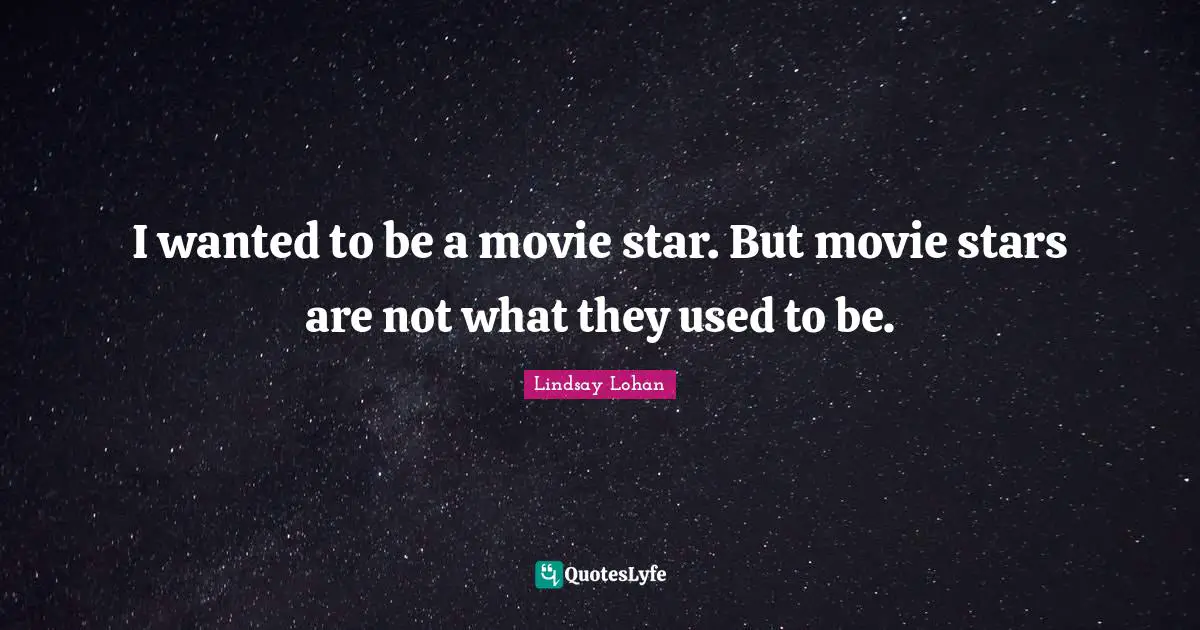 I wanted to be a movie star. But movie stars are not what they used to be.